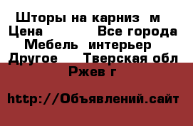 Шторы на карниз-3м › Цена ­ 1 000 - Все города Мебель, интерьер » Другое   . Тверская обл.,Ржев г.